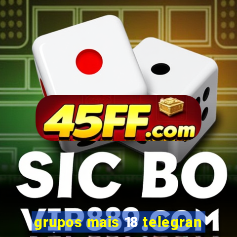 grupos mais 18 telegran